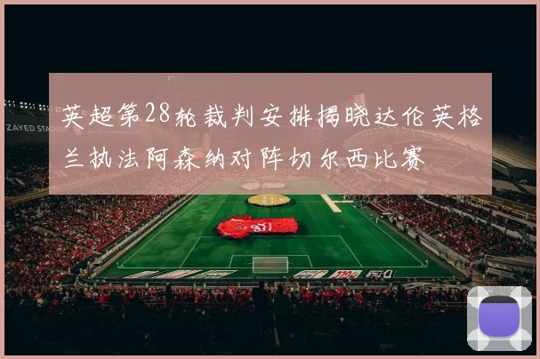 英超第28轮裁判安排揭晓达伦英格兰执法阿森纳对阵切尔西比赛