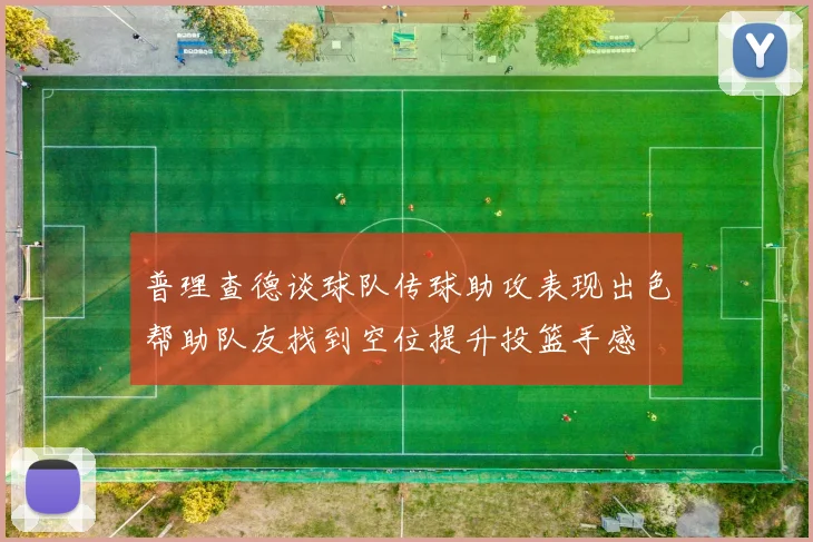 普理查德谈球队传球助攻表现出色帮助队友找到空位提升投篮手感