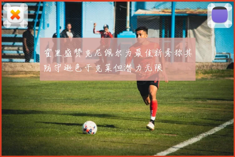 霍里盛赞克尼佩尔为最佳新秀称其防守逊色于克莱但潜力无限
