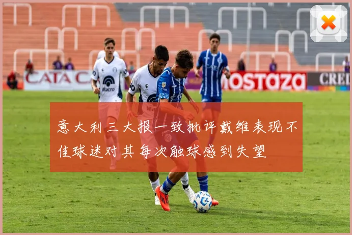 意大利三大报一致批评戴维表现不佳球迷对其每次触球感到失望