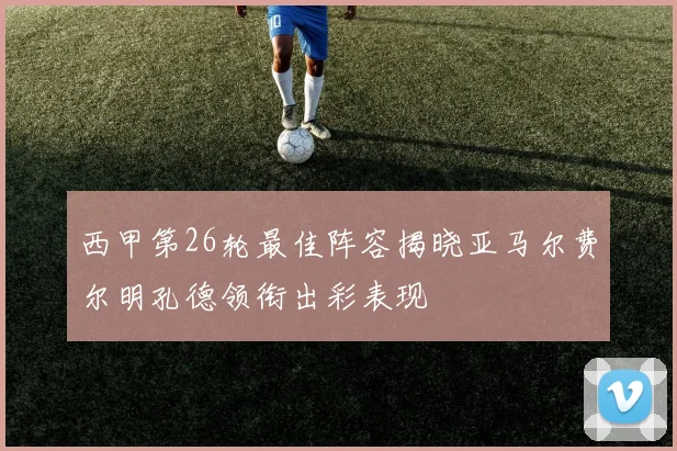 西甲第26轮最佳阵容揭晓亚马尔费尔明孔德领衔出彩表现