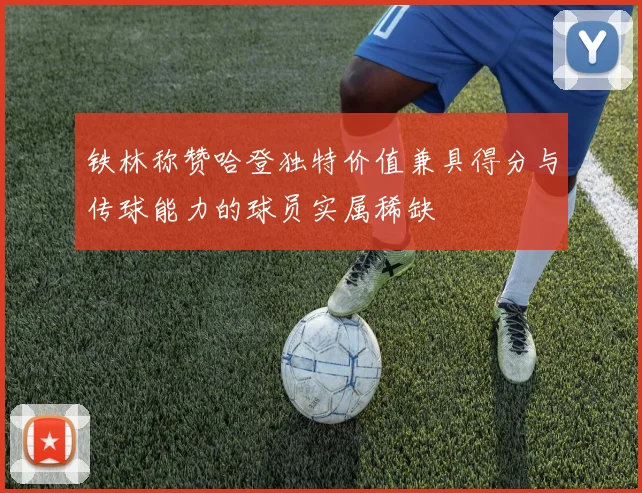 铁林称赞哈登独特价值兼具得分与传球能力的球员实属稀缺