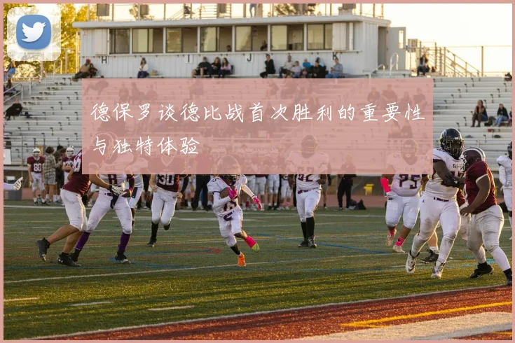 德保罗谈德比战首次胜利的重要性与独特体验