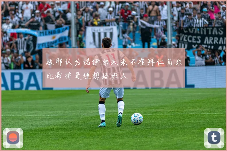 迈耶认为诺伊尔未来不在拜仁乌尔比希将是理想接班人