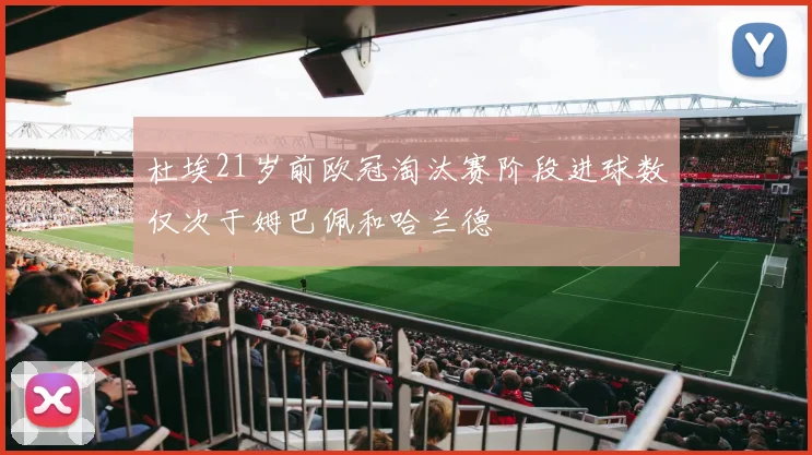 杜埃21岁前欧冠淘汰赛阶段进球数仅次于姆巴佩和哈兰德