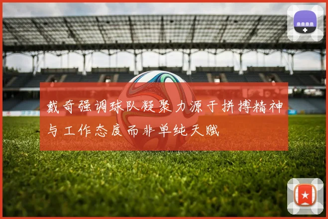 戴奇强调球队凝聚力源于拼搏精神与工作态度而非单纯天赋