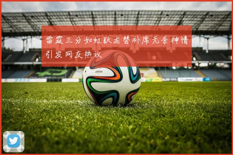 雷霆三分如虹狄龙替补席无奈神情引发网友热议