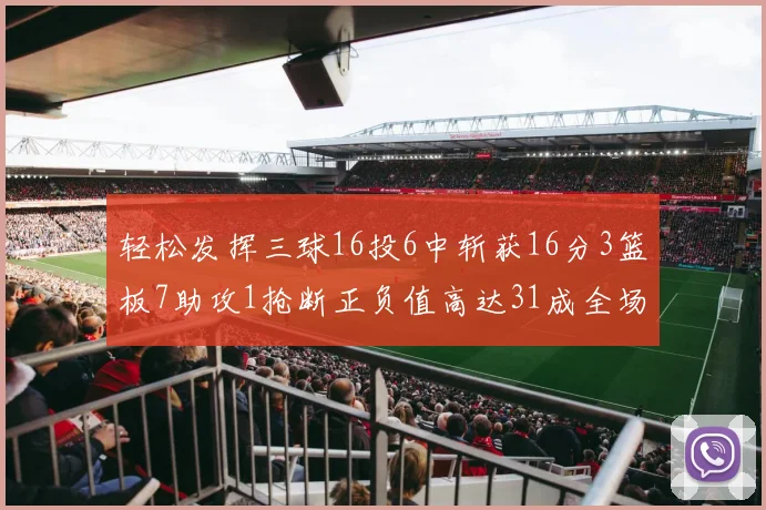 轻松发挥三球16投6中斩获16分3篮板7助攻1抢断正负值高达31成全场最佳
