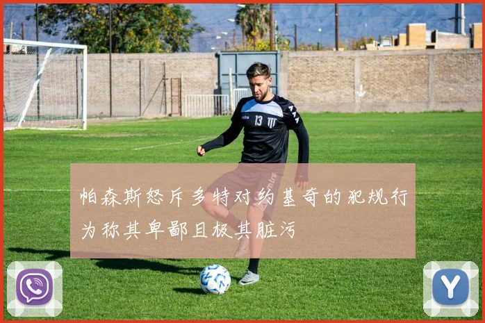 帕森斯怒斥多特对约基奇的犯规行为称其卑鄙且极其脏污