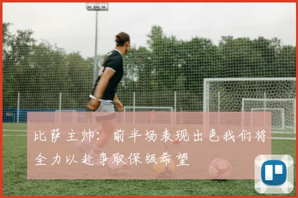 比萨主帅：前半场表现出色我们将全力以赴争取保级希望