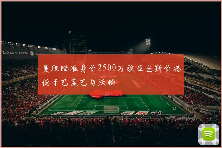 曼联瞄准身价2500万欧亚当斯价格低于巴莱巴与沃顿