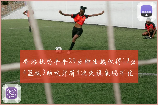 乔治状态平平29分钟出战仅得12分4篮板3助攻并有4次失误表现不佳