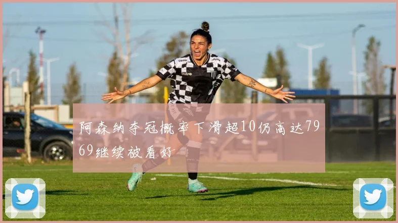 阿森纳夺冠概率下滑超10仍高达7969继续被看好