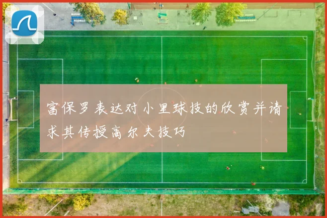 富保罗表达对小里球技的欣赏并请求其传授高尔夫技巧