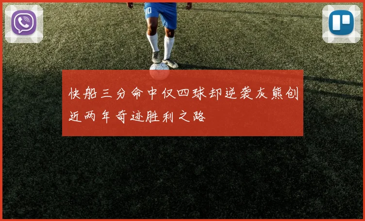 快船三分命中仅四球却逆袭灰熊创近两年奇迹胜利之路