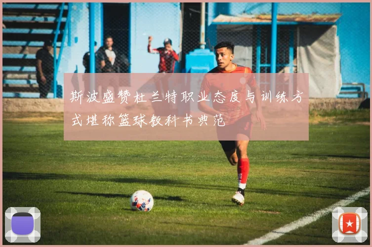 斯波盛赞杜兰特职业态度与训练方式堪称篮球教科书典范