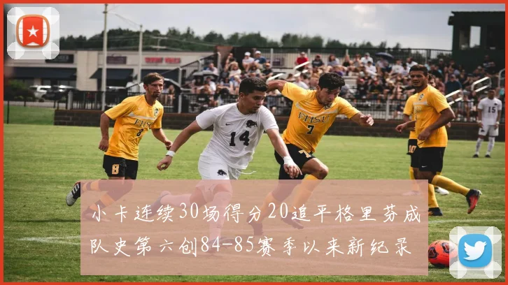 小卡连续30场得分20追平格里芬成队史第六创84-85赛季以来新纪录