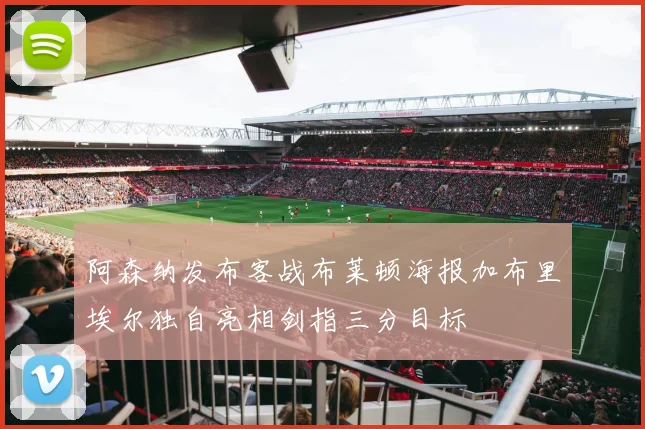 阿森纳发布客战布莱顿海报加布里埃尔独自亮相剑指三分目标